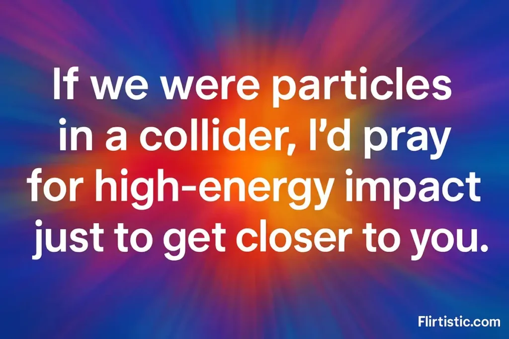 Flirty science-inspired text saying if we were particles in a collider I'd pray for high-energy impact to get closer to you, on colorful background
