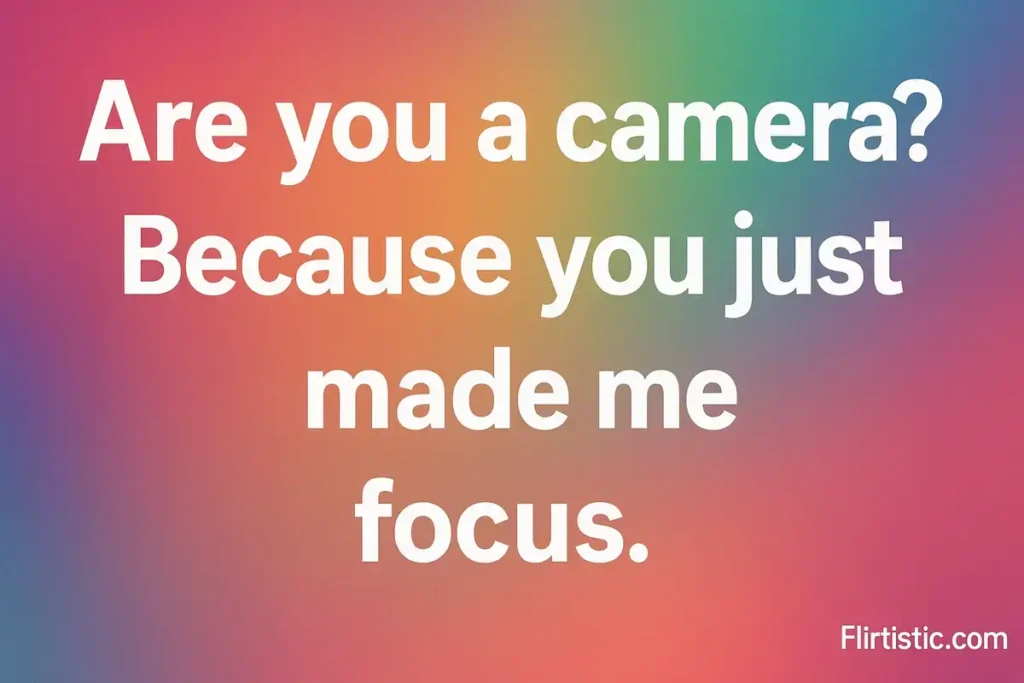 Romantic text graphic saying "Are you a camera? Because you just made me focus."