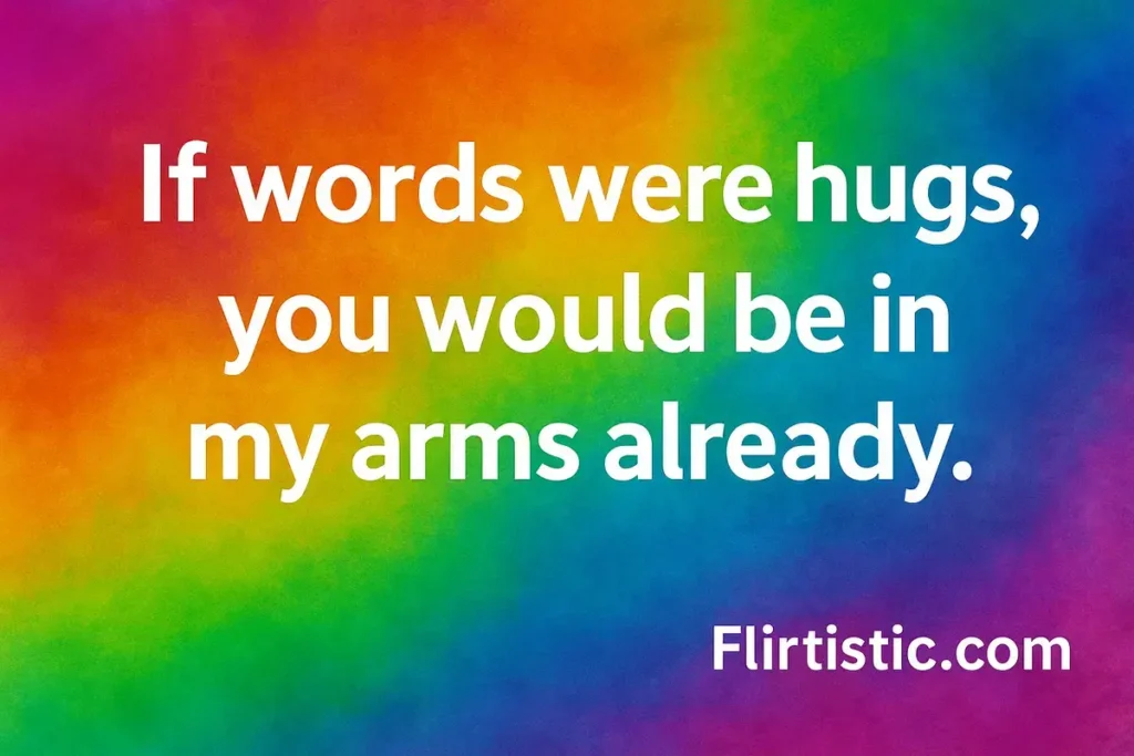 If words were hugs, you would be in my arms already