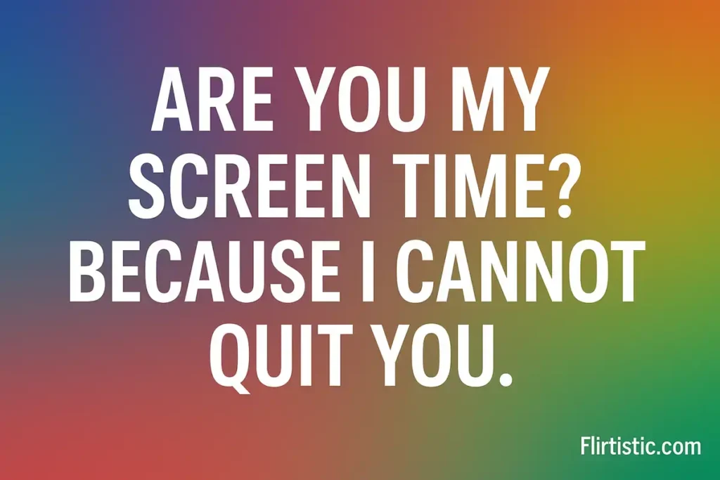 Are you my screen time because I cannot quit you funny tinder pick up lines