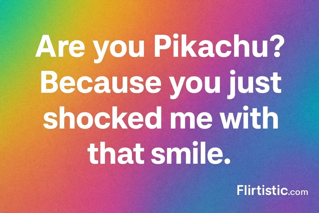 Are you Pikachu? Because you just shocked me with that smile.