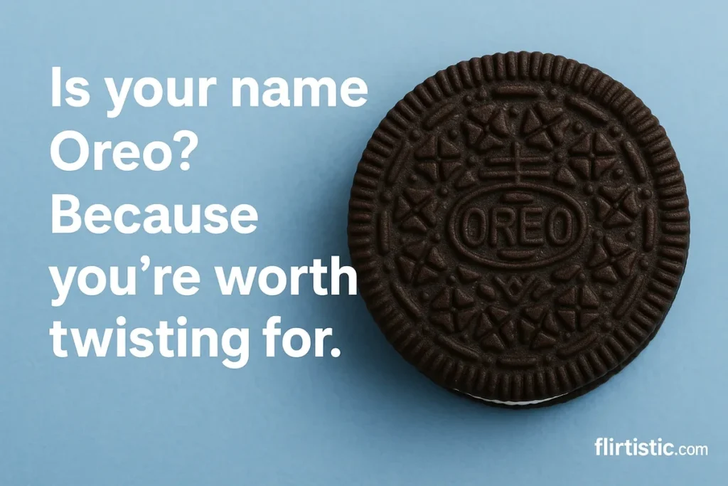 Is your name Oreo? Because you’re worth twisting for.