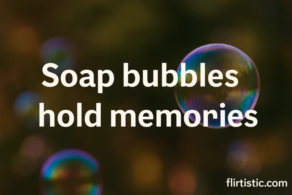 Soap bubbles hold memories.
