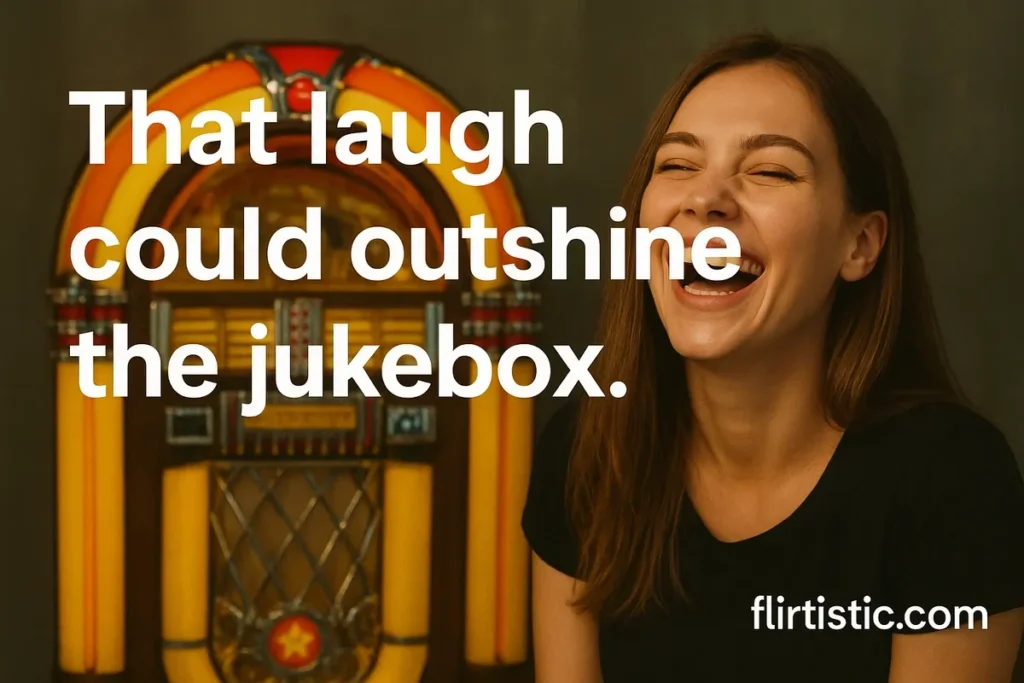 That laugh could outshine the jukebox.