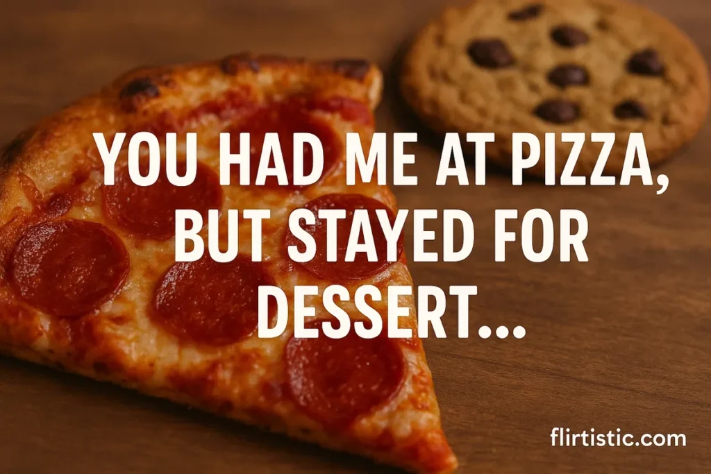 You had me at pizza, but stayed for dessert.