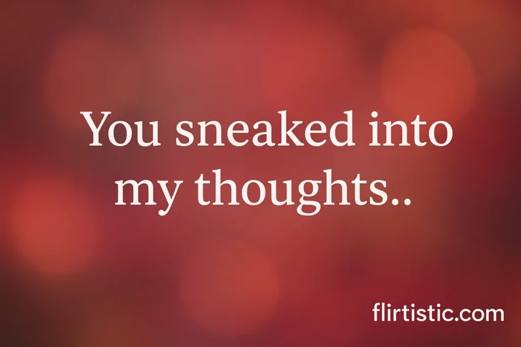 You sneaked into my thoughts.