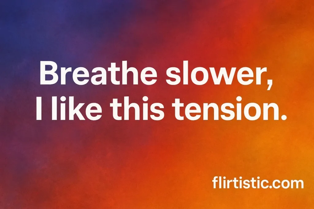 Breathe slower, I like this tension.