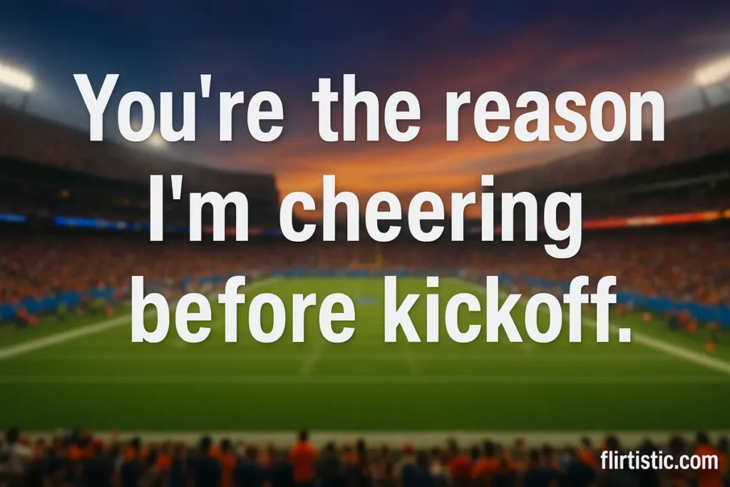 You’re the reason I’m cheering before kickoff.