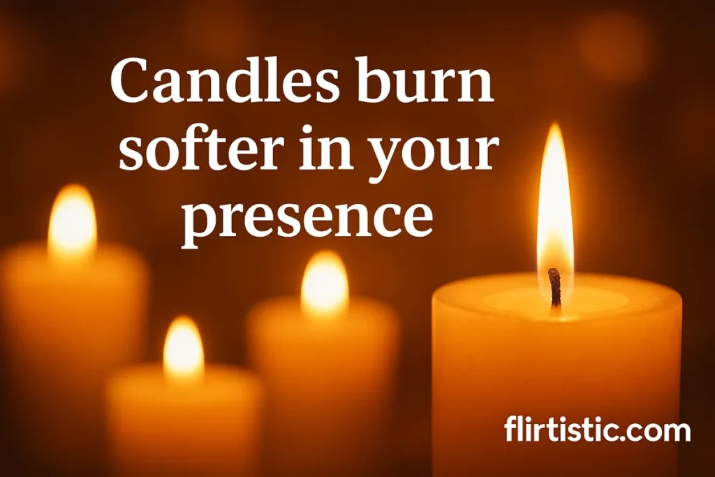 Candles burn softer in your presence.