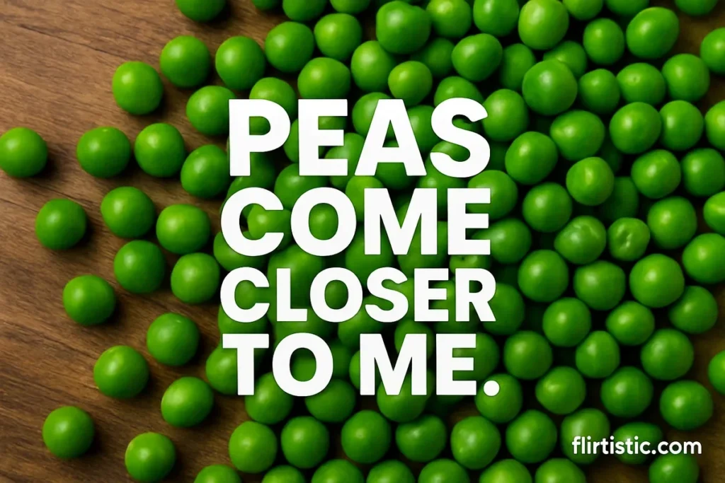 Peas come closer to me.